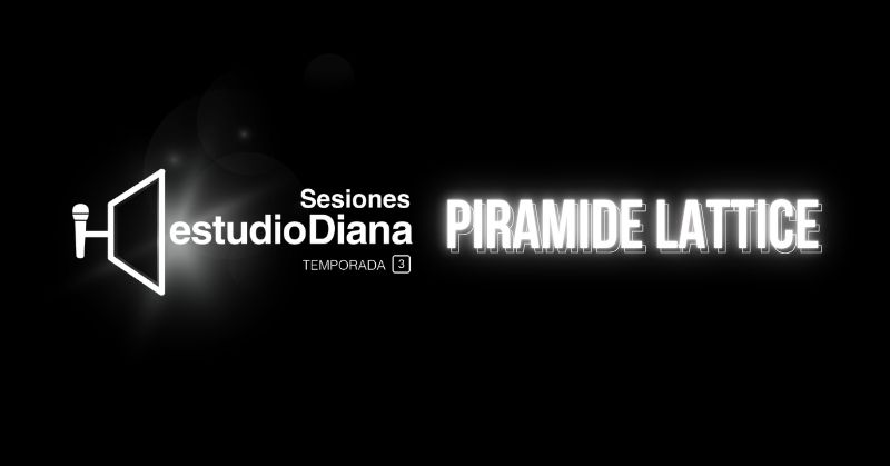 SESIONES ESTUDIO DIANA TEMPORADA 3: PIRAMIDE LATTICE
